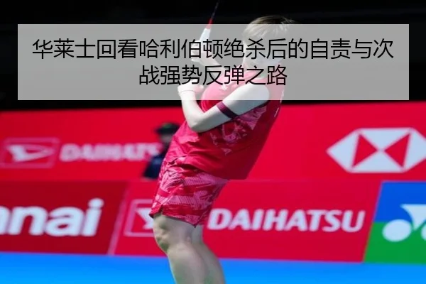 华莱士回看哈利伯顿绝杀后的自责与次战强势反弹之路