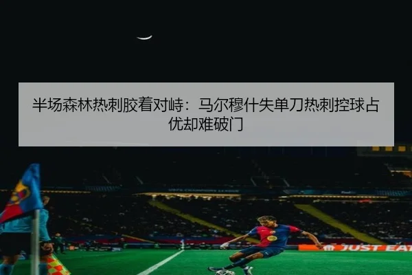 半场森林热刺胶着对峙：马尔穆什失单刀热刺控球占优却难破门